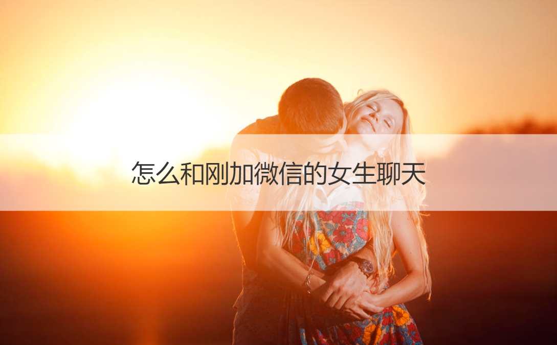 怎么和刚加微信的女生聊天