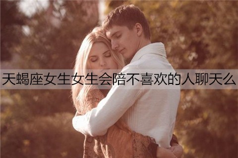 天蝎座女生女生会陪不喜欢的人聊天么3