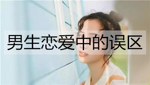 男生恋爱中的误区有哪些？男生恋爱时4大误区