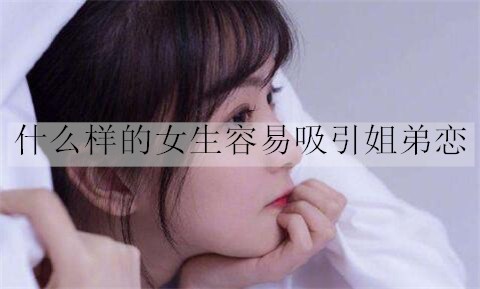 什么样的女生容易吸引姐弟恋？