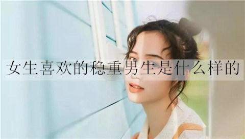 女生喜欢的稳重男生是什么样的？