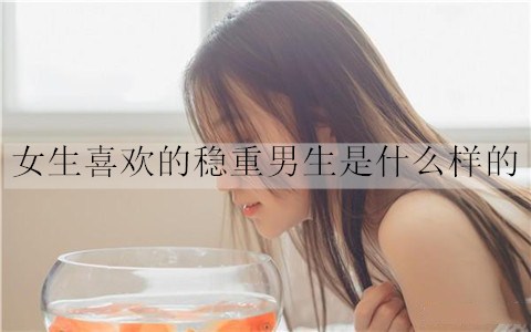 女生喜欢的稳重男生是什么样的3