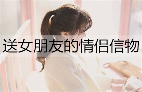 送女朋友的情侣信物有哪些？情侣信物推荐