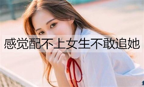 感觉配不上女生不敢追她3