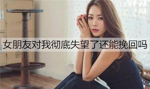 女朋友对我彻底失望了还能挽回吗2