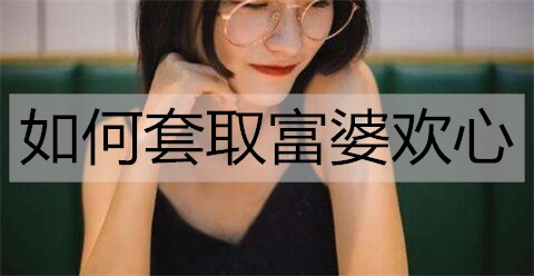 如何套取富婆欢心3