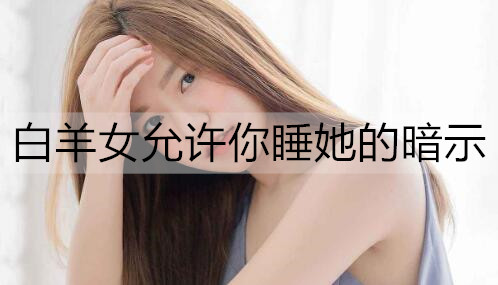 白羊女允许你睡她的暗示1