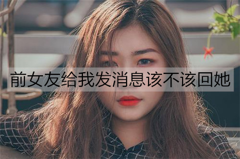 前女友给我发消息该不该回她？