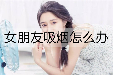 女朋友吸烟怎么办？帮女朋友戒烟的方法