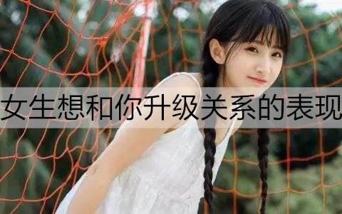 女生想和你升级关系的表现1