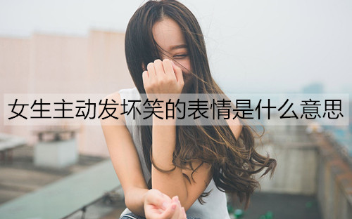 女生主动发坏笑的表情是什么意思？