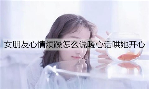 女朋友心情烦躁怎么说暖心话哄她开心3