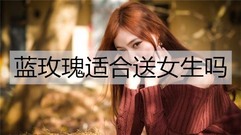 蓝玫瑰适合送女生吗1