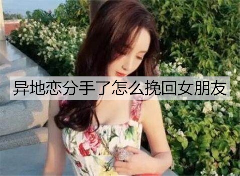 异地恋分手了怎么挽回女朋友？挽回异地女友的方法