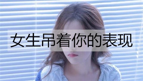 女生吊着你的表现，这些表现说明她不是真的喜欢你