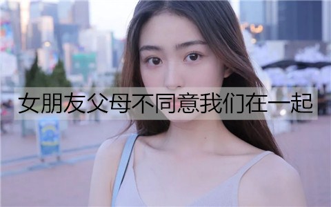 女朋友父母不同意我们在一起3