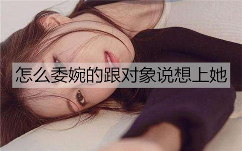 怎么委婉的跟对象说想上她？学会这些暗示