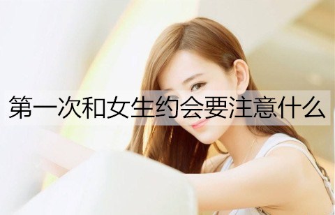 第一次和女生约会要注意什么3