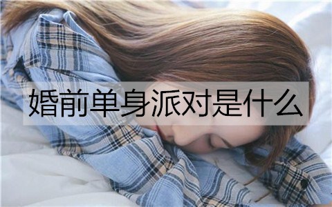 婚前单身派对是什么3