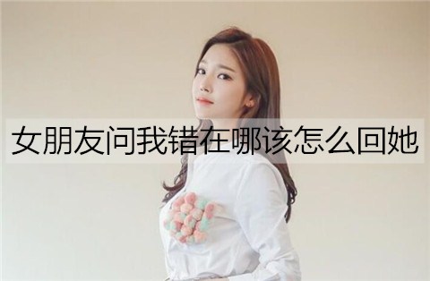 女朋友问我错在哪该怎么回她3